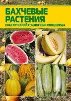Бахчевые растения: практический справочник овощевода