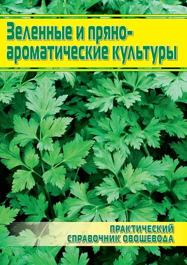 Зеленые и пряно-ароматические культуры: практический справочник овощевода